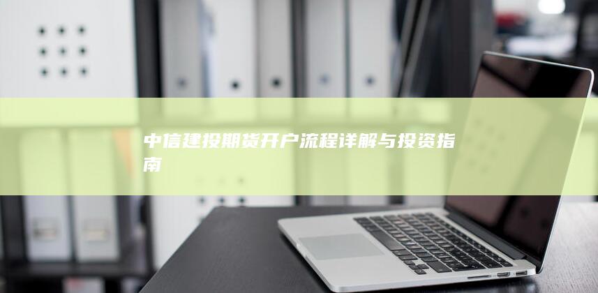 中信建投期货开户流程详解与投资指南