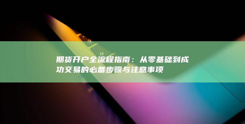 从零基础到成功交易的必备步骤与注意事项