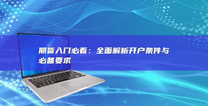 全面解析开户条件与必备要求
