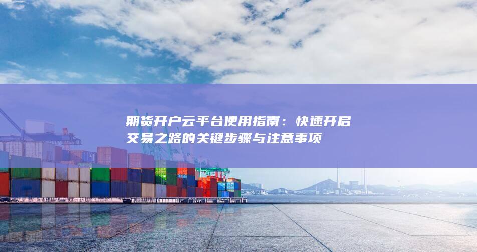 期货开户云平台使用指南