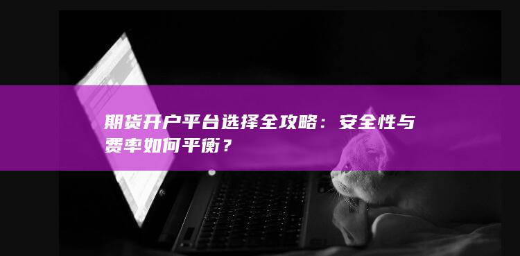 期货开户平台选择全攻略