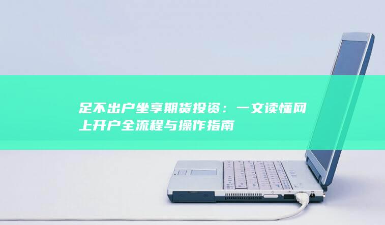 一文读懂网上开户全流程与操作指南