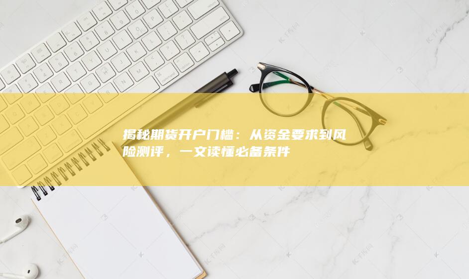 从资金要求到风险测评