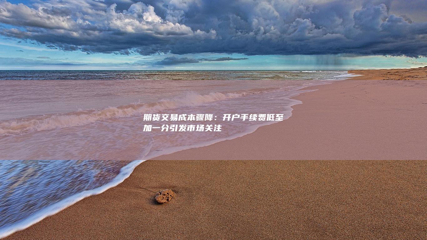 开户手续费低至加一分引发市场关注