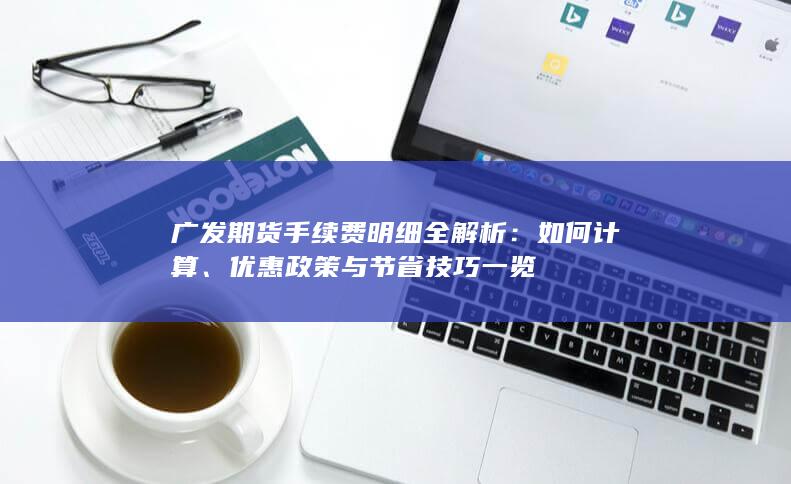 广发期货手续费明细全解析