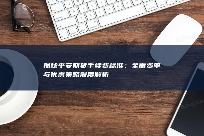 揭秘平安期货手续费标准