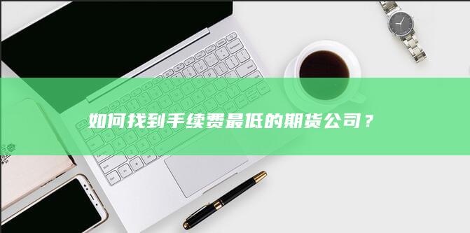 如何找到手续费最低的期货公司