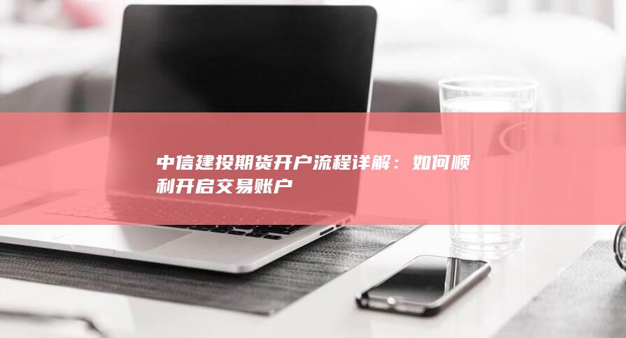 中信建投期货开户流程详解