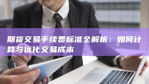 期货交易手续费标准全解析
