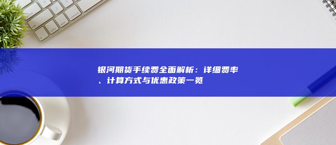 银河期货手续费全面解析