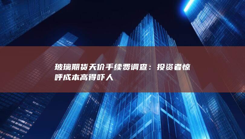 玻璃期货天价手续费调查