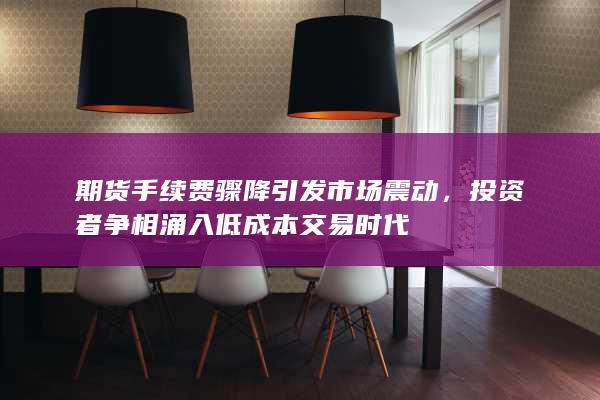 期货手续费骤降引发市场震动