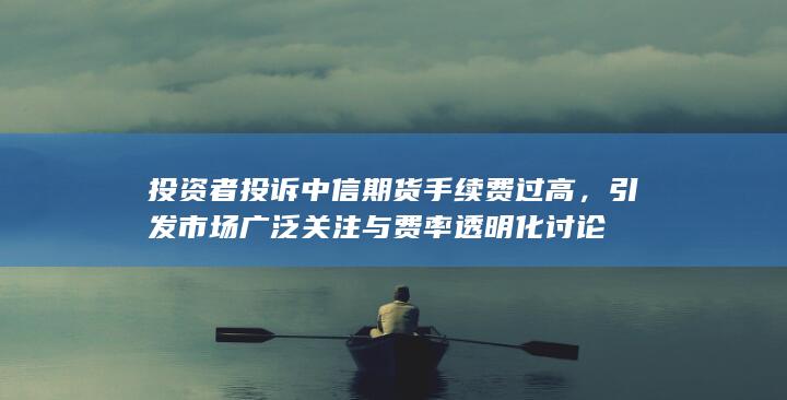 投资者投诉中信期货手续费过高