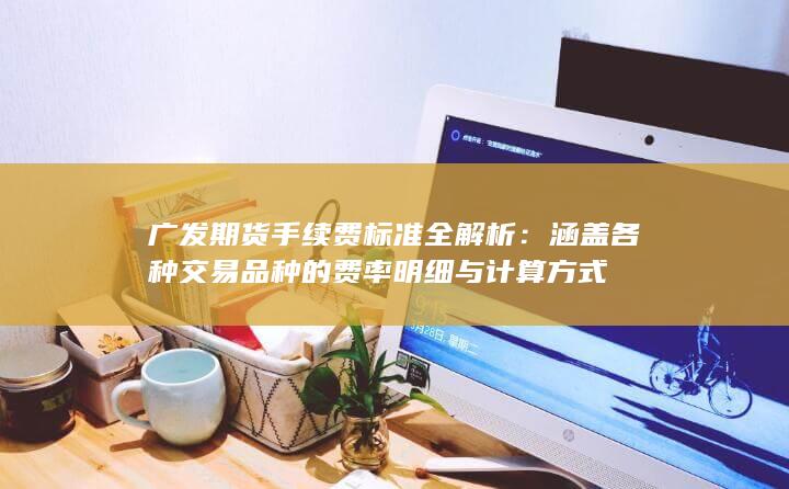 涵盖各种交易品种的费率明细与计算方式