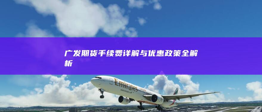 广发期货手续费详解与优惠政策全解析
