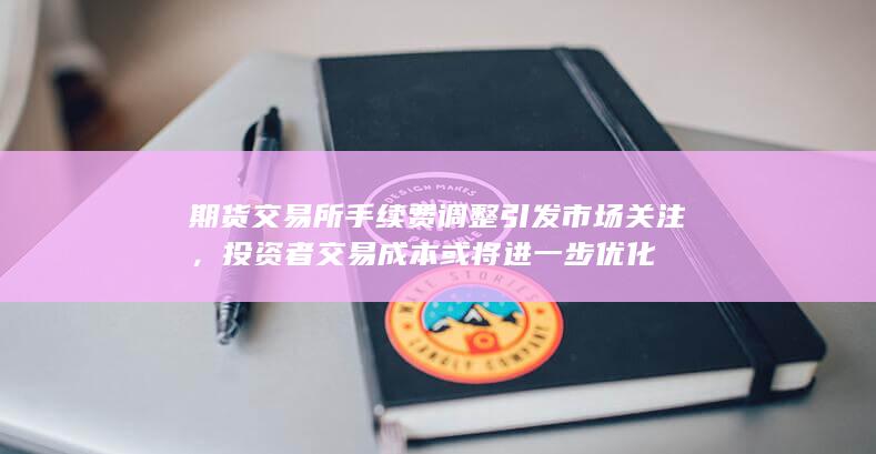投资者交易成本或将进一步优化