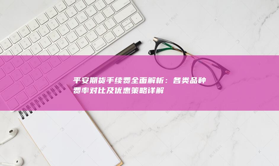 各类品种费率对比及优惠策略详解