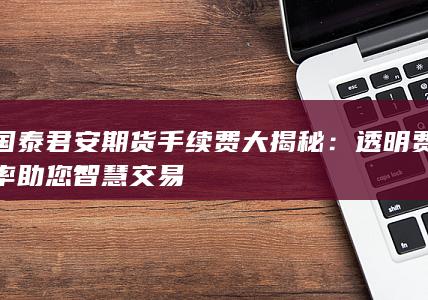国泰君安期货手续费大揭秘