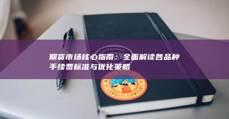 全面解读各品种手续费标准与优化策略