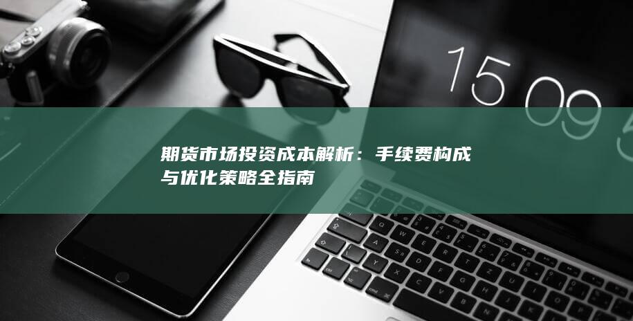 手续费构成与优化策略全指南