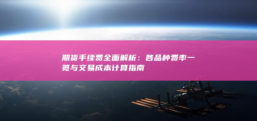 各品种费率一览与交易成本计算指南