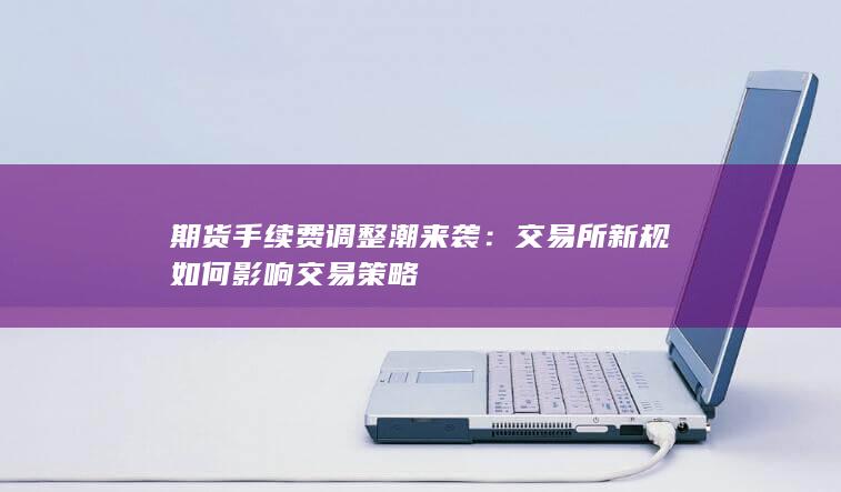 期货手续费调整潮来袭