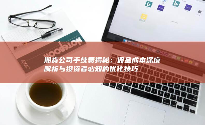 佣金成本深度解析与投资者必知的优化技巧