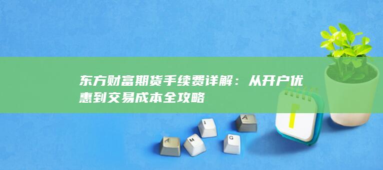 从开户优惠到交易成本全攻略
