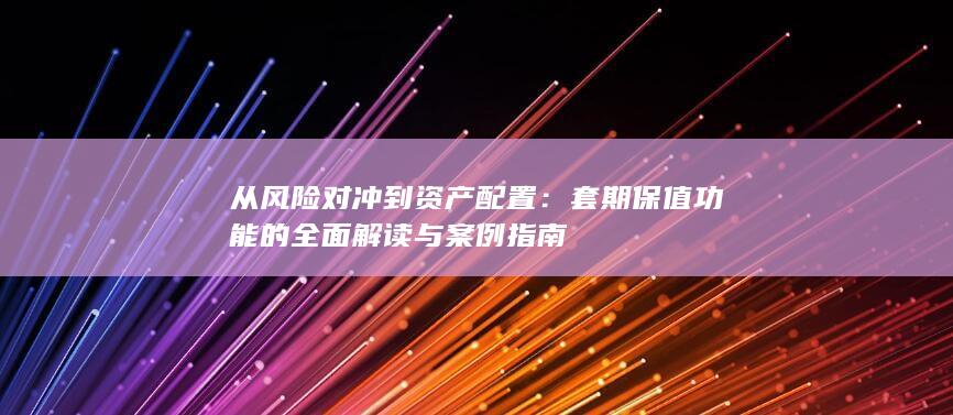 套期保值功能的全面解读与案例指南