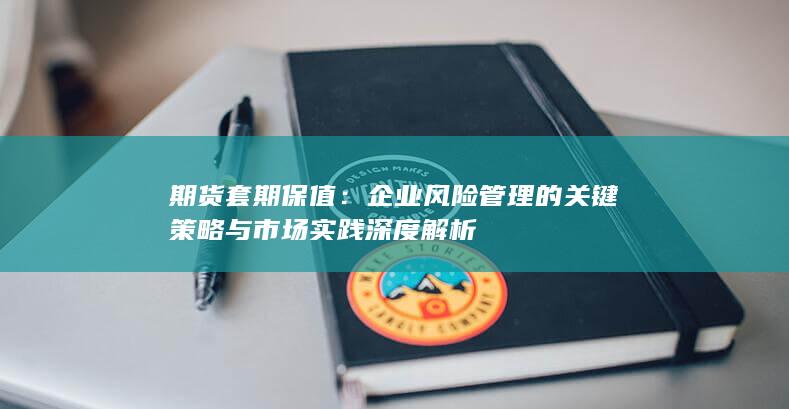企业风险管理的关键策略与市场实践深度解析
