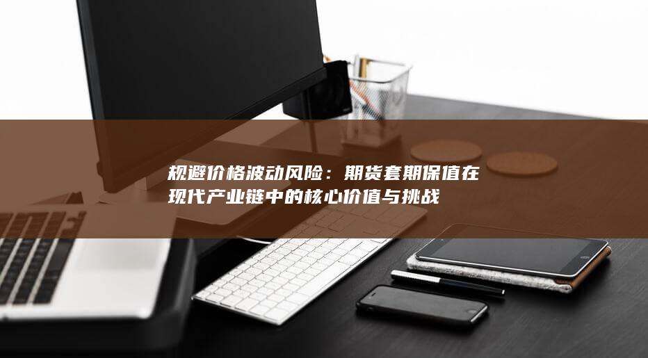 期货套期保值在现代产业链中的核心价值与挑战