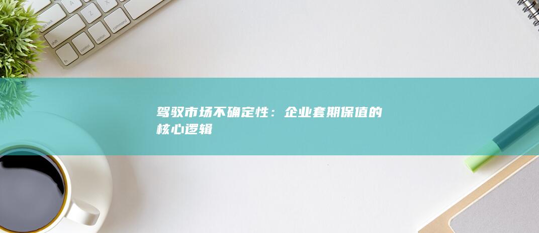 企业套期保值的核心逻辑