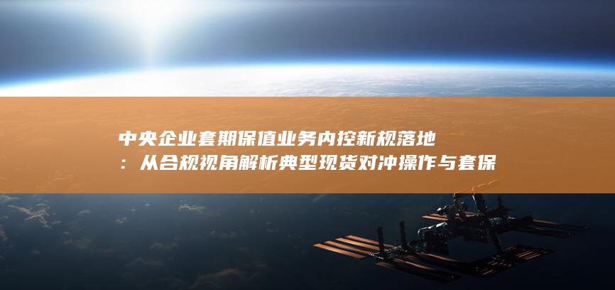 从合规视角解析典型现货对冲操作与套保程序