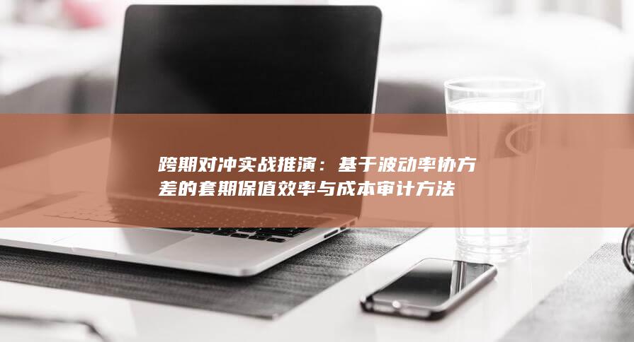 基于波动率协方差的套期保值效率与成本审计方法
