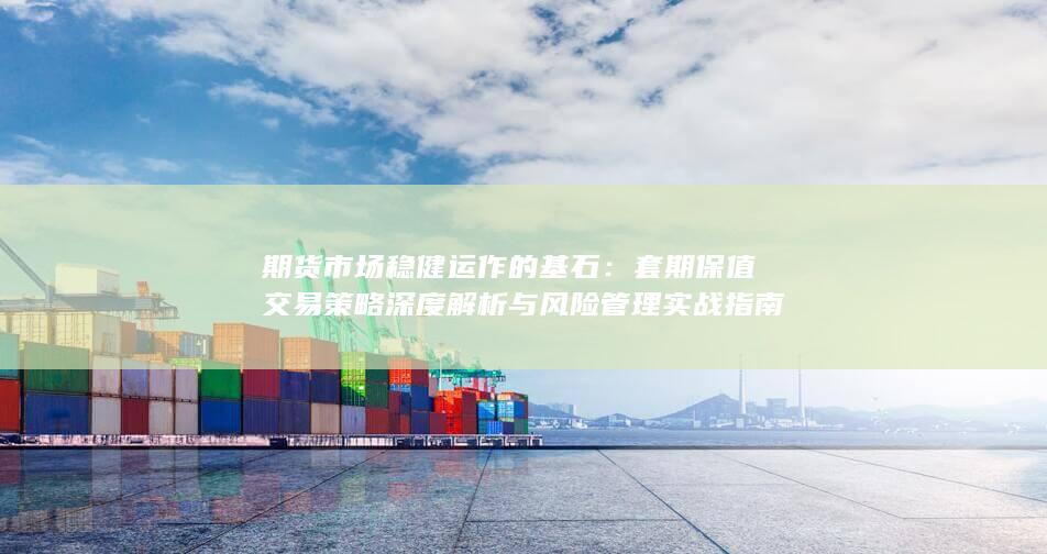 套期保值交易策略深度解析与风险管理实战指南