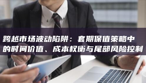 成本权衡与尾部风险控制