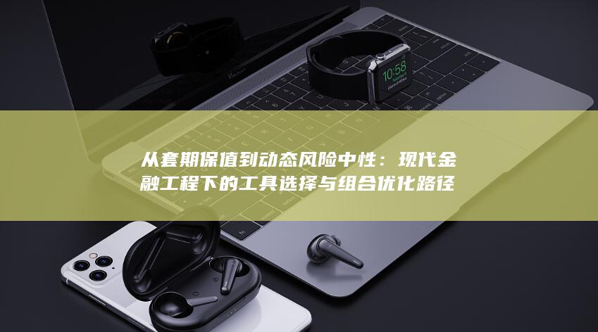 现代金融工程下的工具选择与组合优化路径