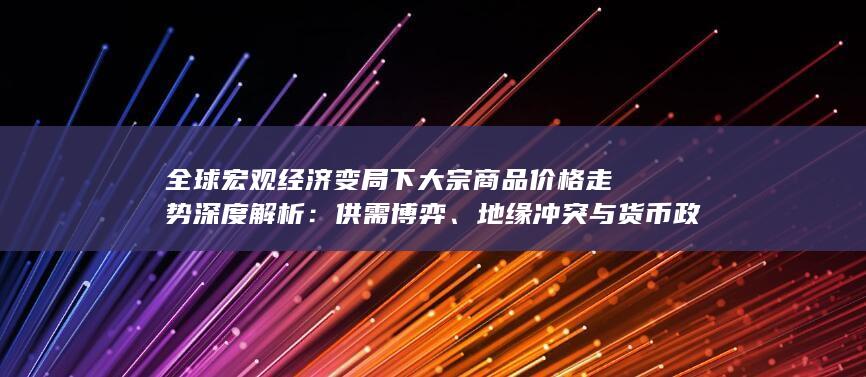 地缘冲突与货币政策共振下的市场逻辑与未来展望