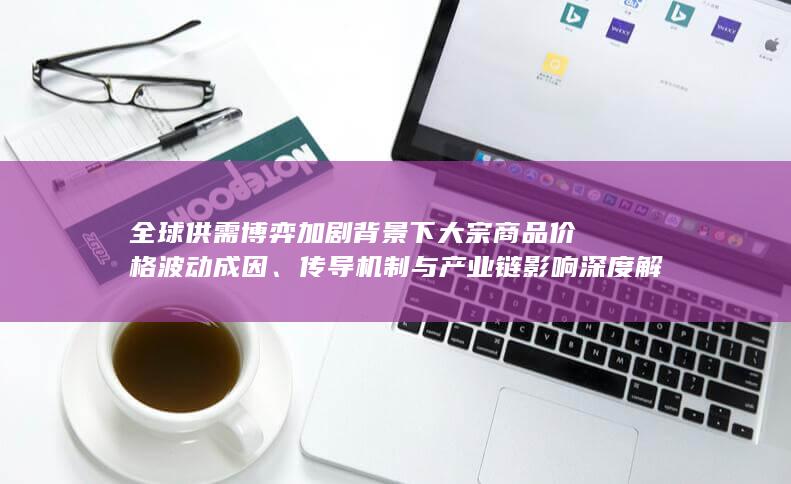 全球供需博弈加剧背景下大宗商品价格波动成因