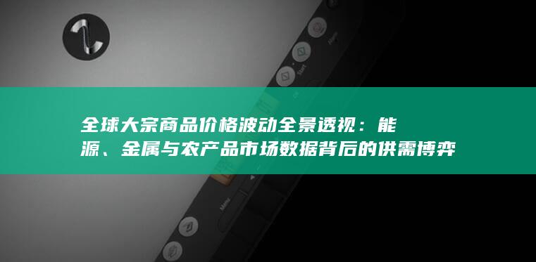 金属与农产品市场数据背后的供需博弈与通胀信号