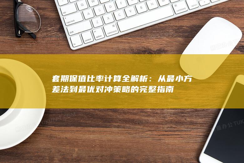 从最小方差法到最优对冲策略的完整指南