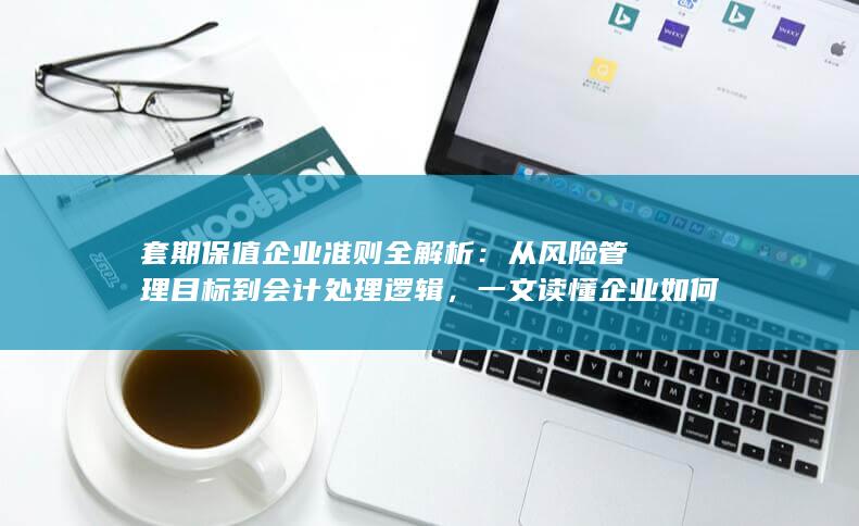 一文读懂企业如何合规开展套期保值业务