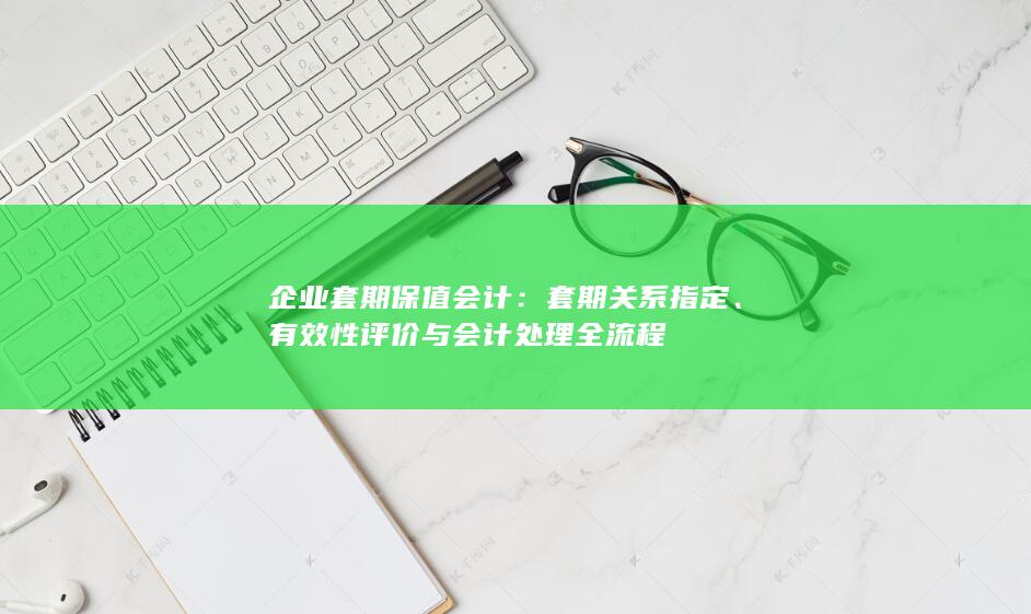 有效性评价与会计处理全流程