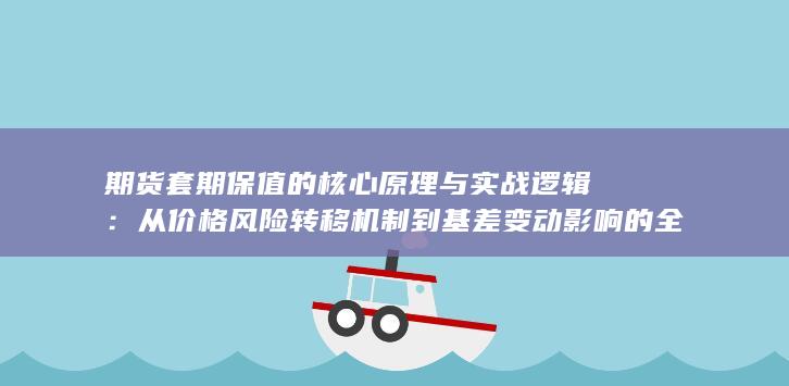 从价格风险转移机制到基差变动影响的全流程深度解析