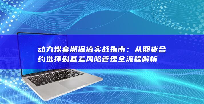 动力煤套期保值实战指南