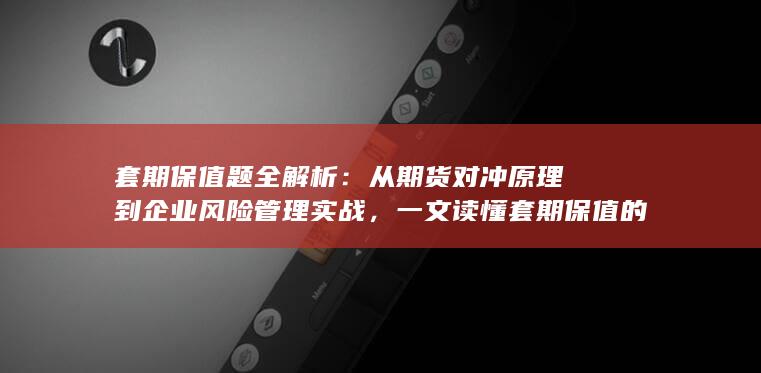 一文读懂套期保值的核心逻辑与操作要点