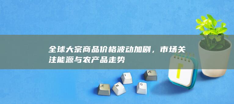 市场关注能源与农产品走势