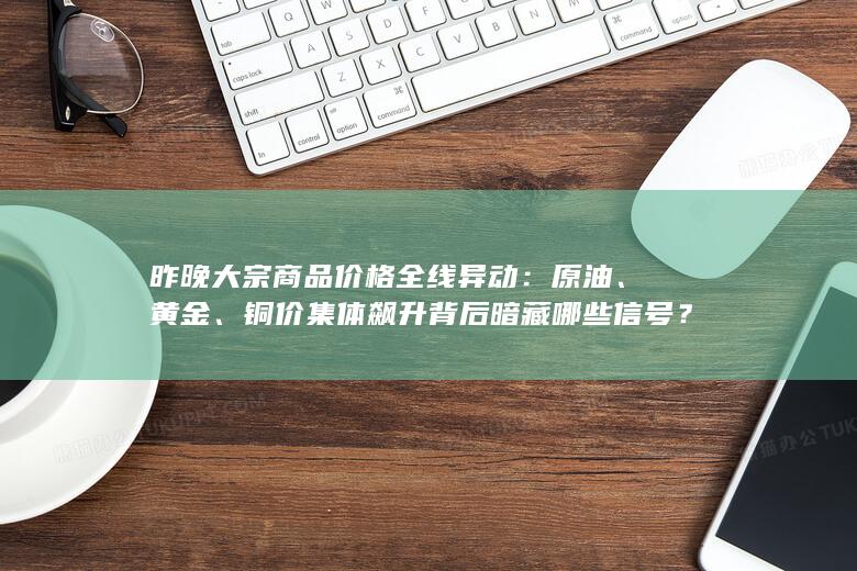 铜价集体飙升背后暗藏哪些信号