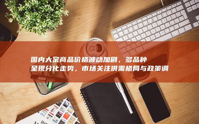 国内大宗商品价格波动加剧