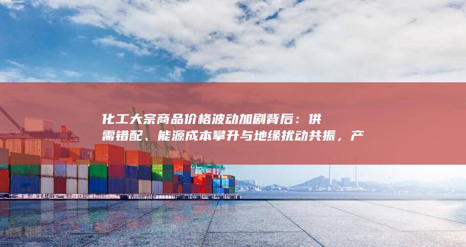 能源成本攀升与地缘扰动共振